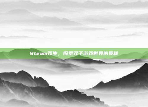 Steam双生,探索双子游戏世界的奥秘