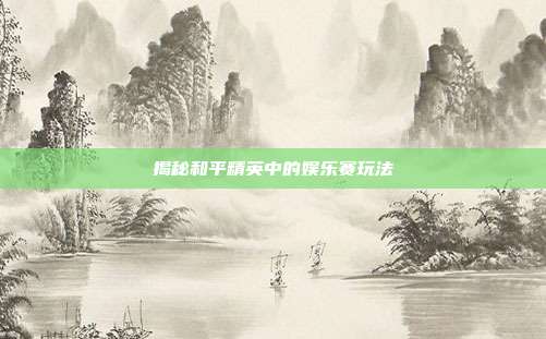 揭秘和平精英中的娱乐赛玩法