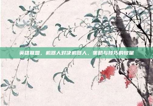 英雄联盟,机器人对决机器人,策略与技巧的较量