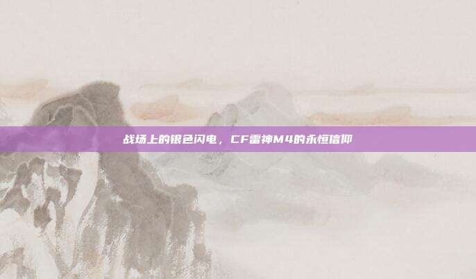 战场上的银色闪电，CF雷神M4的永恒信仰