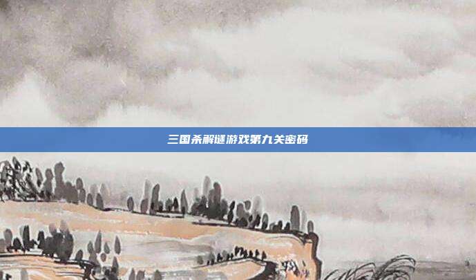 三国杀解谜游戏第九关密码