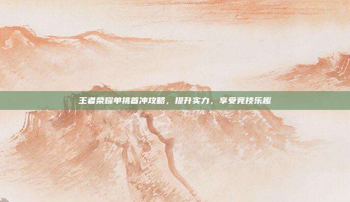 王者荣耀单挑首冲攻略，提升实力，享受竞技乐趣