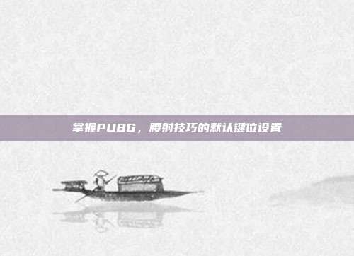 掌握PUBG,腰射技巧的默认键位设置