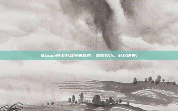 Steam射击游戏闯关攻略,掌握技巧,轻松通关!