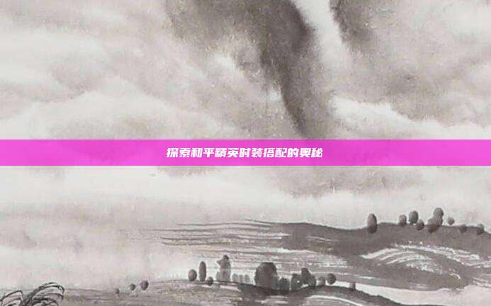 探索和平精英时装搭配的奥秘