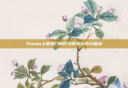 Steam上最热门的打怪养成游戏大盘点