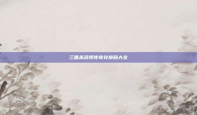三国杀名将传奇兑换码大全
