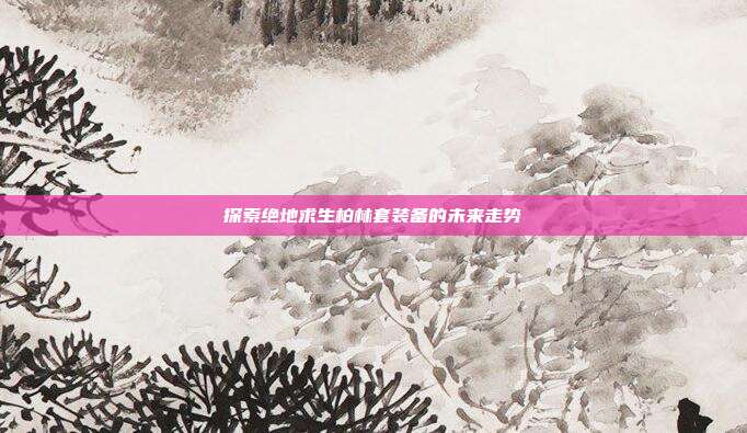 探索绝地求生柏林套装备的未来走势
