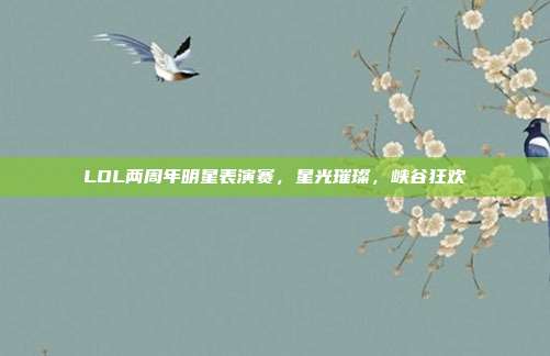 LOL两周年明星表演赛，星光璀璨，峡谷狂欢