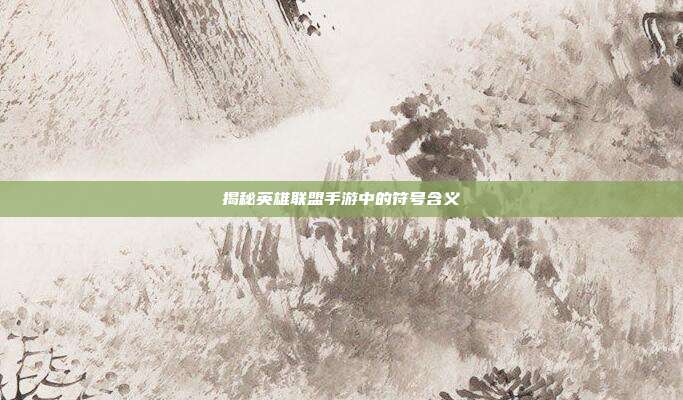 揭秘英雄联盟手游中的符号含义