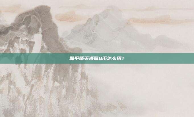 和平精英海量Q币怎么用?