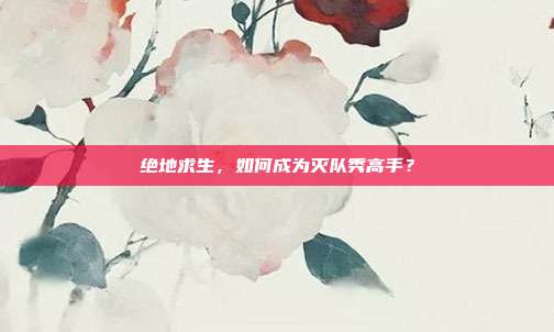 绝地求生,如何成为灭队秀高手?
