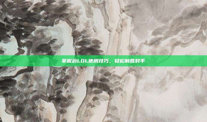 掌握蔚LOL使用技巧，轻松制胜对手