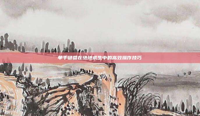 单手键盘在绝地求生中的高效操作技巧