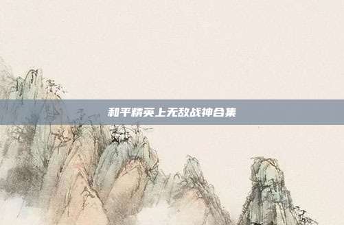和平精英上无敌战神合集