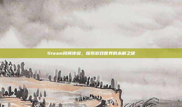 Steam民间传说，探索游戏世界的未解之谜
