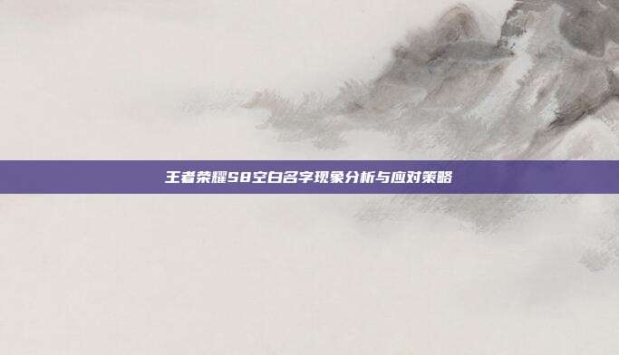 王者荣耀S8空白名字现象分析与应对策略