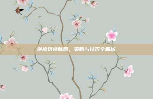 逆战切换阵营,策略与技巧全解析