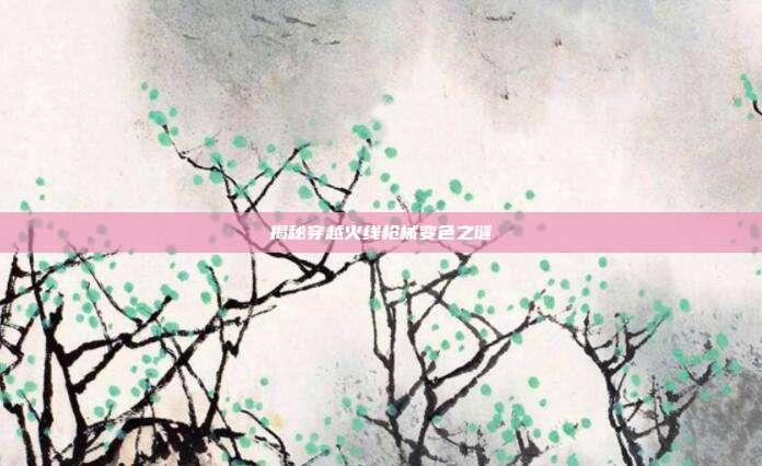 揭秘穿越火线枪械变色之谜