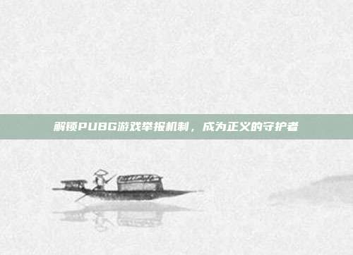 解锁PUBG游戏举报机制,成为正义的守护者