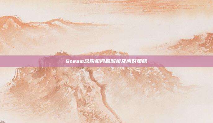 Steam总脱机问题解析及应对策略