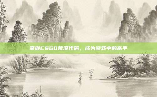 掌握CSGO荒漠代码,成为游戏中的高手