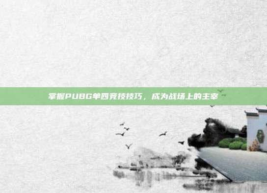 掌握PUBG单四竞技技巧,成为战场上的主宰