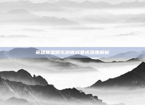 英雄联盟俱乐部青训要求深度解析