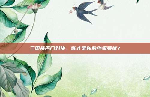 三国杀名门对决,谁才是你的终极英雄?