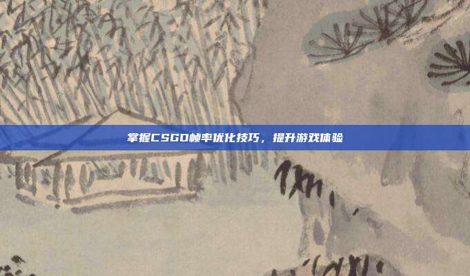 掌握CSGO帧率优化技巧,提升游戏体验