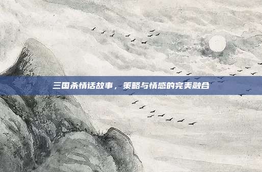 三国杀情话故事,策略与情感的完美融合