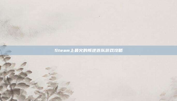 Steam上最火的叛逆连队游戏攻略