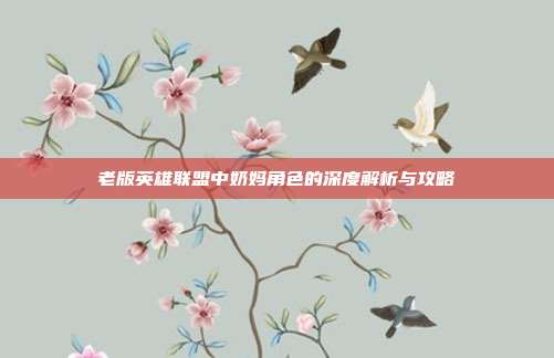 老版英雄联盟中奶妈角色的深度解析与攻略