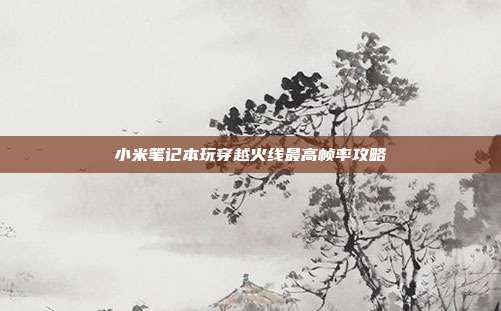 小米笔记本玩穿越火线最高帧率攻略
