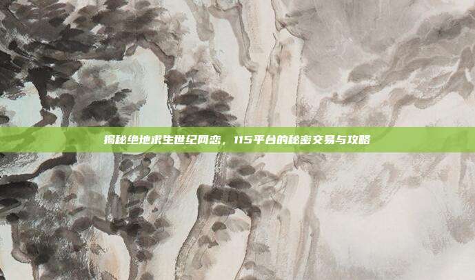 揭秘绝地求生世纪网恋,115平台的秘密交易与攻略