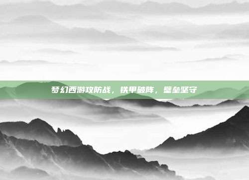 梦幻西游攻防战，铁甲破阵，壁垒坚守