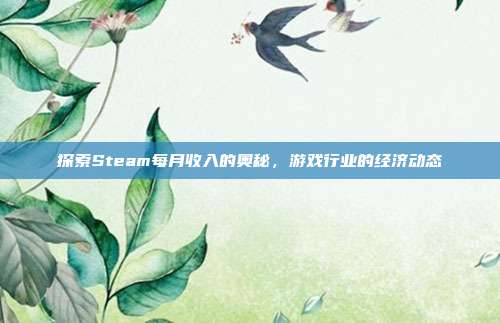探索Steam每月收入的奥秘,游戏行业的经济动态