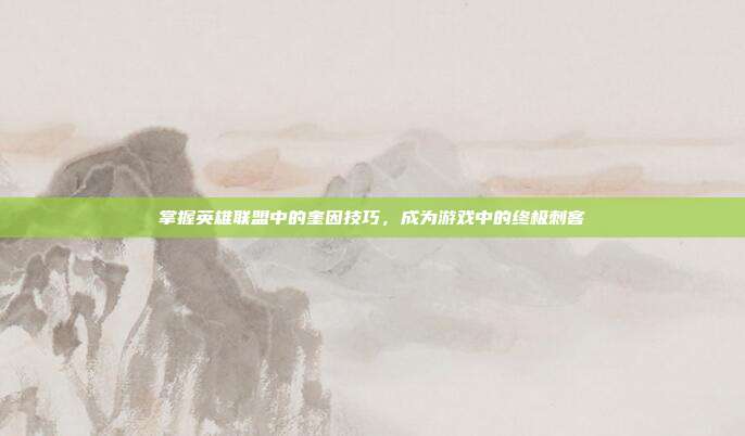 掌握英雄联盟中的奎因技巧，成为游戏中的终极刺客