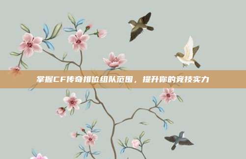 掌握CF传奇排位组队范围,提升你的竞技实力