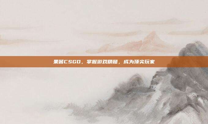 果酱CSGO，掌握游戏精髓，成为顶尖玩家