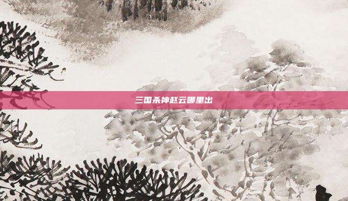 三国杀神赵云哪里出
