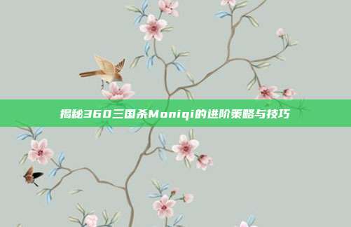 揭秘360三国杀Moniqi的进阶策略与技巧