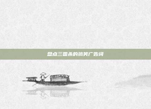 盘点三国杀的搞笑广告词