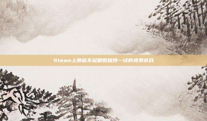 Steam上那些不起眼但值得一试的免费游戏