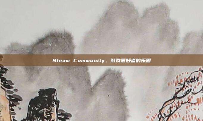 Steam Community,游戏爱好者的乐园