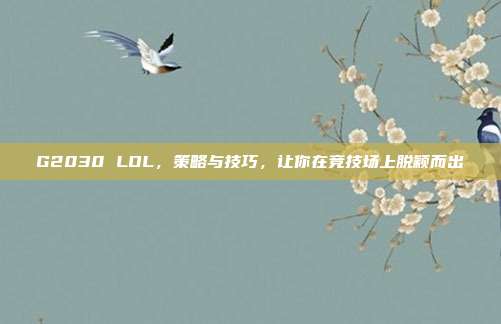 G2030 LOL,策略与技巧,让你在竞技场上脱颖而出
