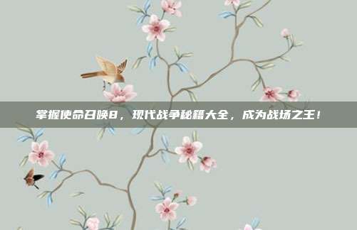 掌握使命召唤8,现代战争秘籍大全,成为战场之王!