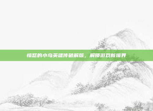 愤怒的小鸟英雄传破解版，解锁游戏新境界
