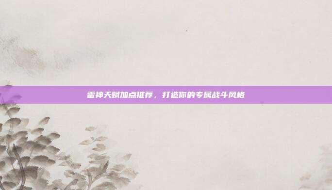 雷神天赋加点推荐,打造你的专属战斗风格