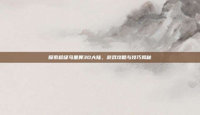 探索超级马里奥3D大陆,游戏攻略与技巧揭秘